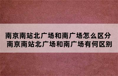 南京南站北广场和南广场怎么区分 南京南站北广场和南广场有何区别